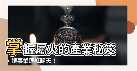 屬火的產業|【屬火的行業是什麼】事業運旺到爆！屬火人的專屬致富攻略：五。